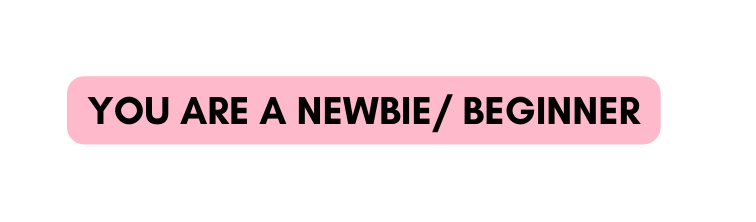 YOU ARE A NEWBIE BEGINNER