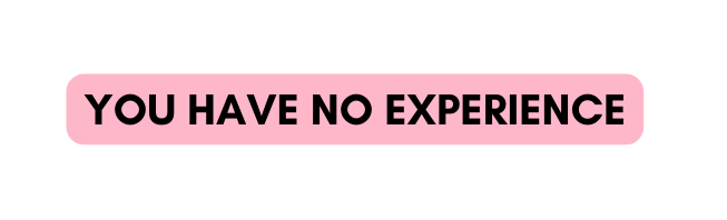 YOU HAVE NO EXPERIENCE